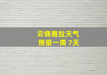 云绕雅拉天气预报一周 7天